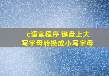 c语言程序 键盘上大写字母转换成小写字母